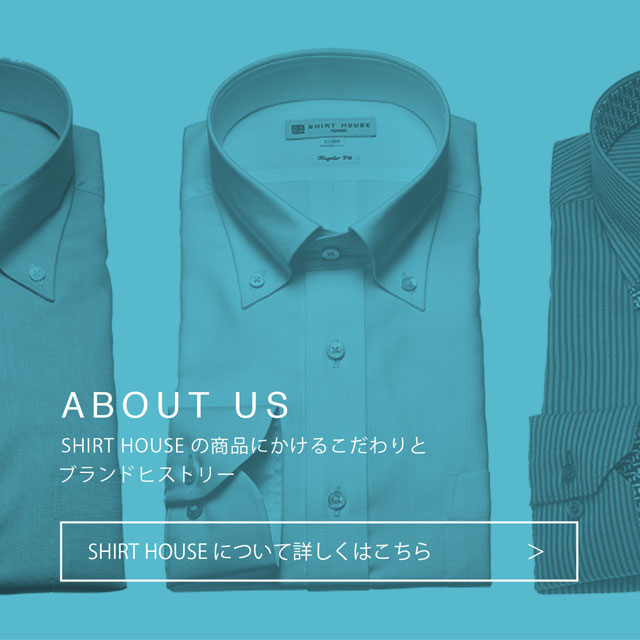 ABOUT US：SHIRT HOUSEの商品にかけるこだわりとブランドヒストリー：SHIRT HOUSEについて詳しくはこちら